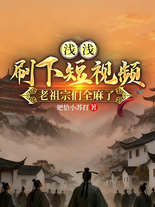 浅浅刷下短视频，老祖宗们全麻了